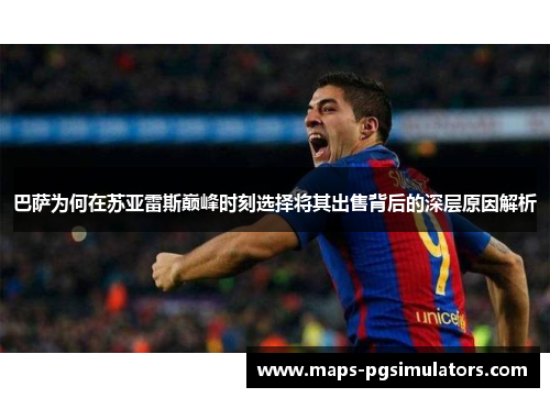 巴萨为何在苏亚雷斯巅峰时刻选择将其出售背后的深层原因解析 巴萨为何在苏亚雷斯巅峰时刻选择将其出售背后的深层原因解析
