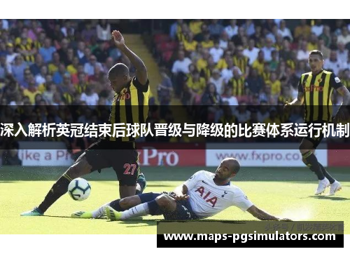 深入解析英冠结束后球队晋级与降级的比赛体系运行机制