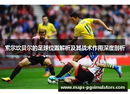索尔坎贝尔的足球位置解析及其战术作用深度剖析