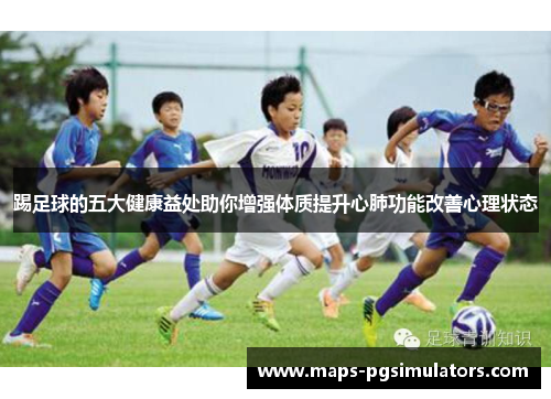 踢足球的五大健康益处助你增强体质提升心肺功能改善心理状态