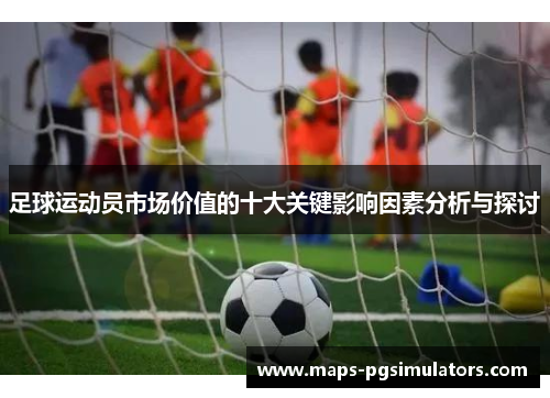 足球运动员市场价值的十大关键影响因素分析与探讨