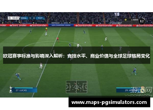 欧冠赛事标准与影响深入解析：竞技水平、商业价值与全球足球格局变化