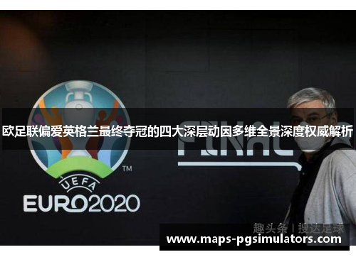 欧足联偏爱英格兰最终夺冠的四大深层动因多维全景深度权威解析