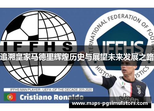 追溯皇家马德里辉煌历史与展望未来发展之路 追溯皇家马德里辉煌历史与展望未来发展之路