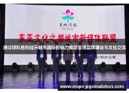 通过球队胜利提升城市国际影响力推动全球品牌建设与文化交流 通过球队胜利提升城市国际影响力推动全球品牌建设与文化交流
