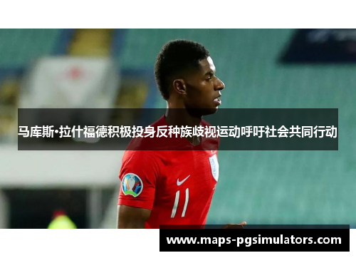 马库斯·拉什福德积极投身反种族歧视运动呼吁社会共同行动