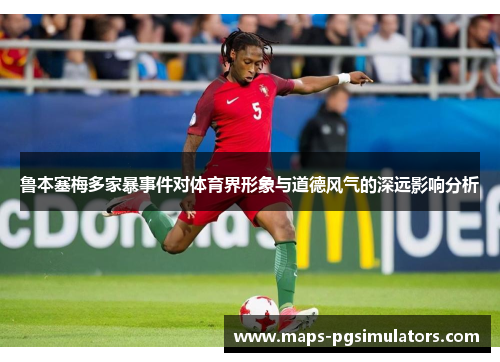 鲁本塞梅多家暴事件对体育界形象与道德风气的深远影响分析 鲁本塞梅多家暴事件对体育界形象与道德风气的深远影响分析
