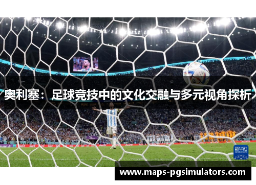 奥利塞：足球竞技中的文化交融与多元视角探析
