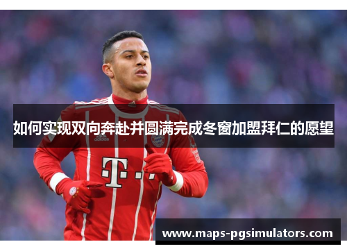 如何实现双向奔赴并圆满完成冬窗加盟拜仁的愿望