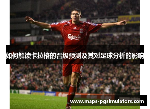 如何解读卡拉格的晋级预测及其对足球分析的影响