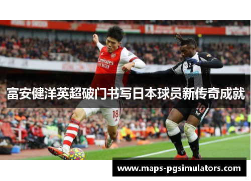 富安健洋英超破门书写日本球员新传奇成就