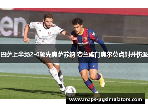 巴萨上半场2-0领先奥萨苏纳 费兰破门奥尔莫点射并伤退