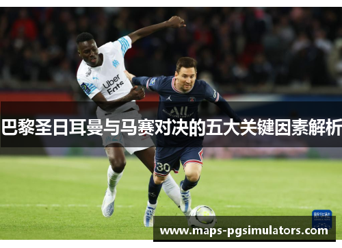 巴黎圣日耳曼与马赛对决的五大关键因素解析