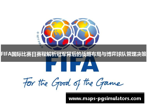 FIFA国际比赛日赛程解析冠军背后的战略布局与博弈球队管理决策