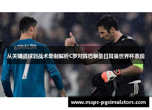 从关键进球到战术牵制解析C罗对阵巴黎圣日耳曼世界杯表现