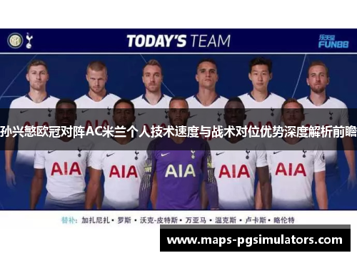 孙兴慜欧冠对阵AC米兰个人技术速度与战术对位优势深度解析前瞻