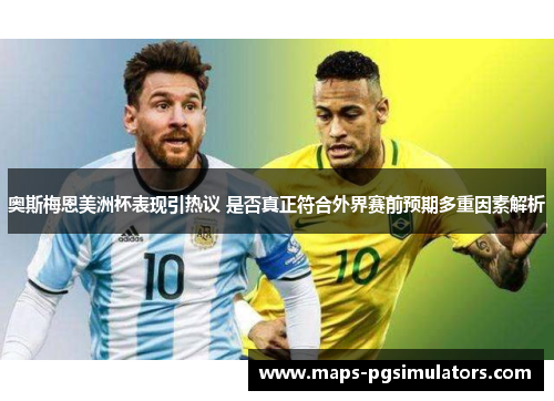 奥斯梅恩美洲杯表现引热议 是否真正符合外界赛前预期多重因素解析 奥斯梅恩美洲杯表现引热议 是否真正符合外界赛前预期多重因素解析
