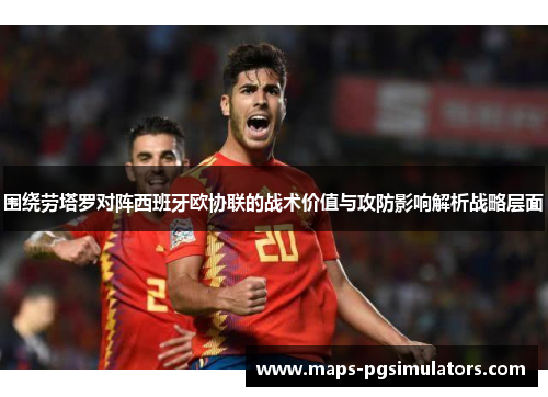围绕劳塔罗对阵西班牙欧协联的战术价值与攻防影响解析战略层面 围绕劳塔罗对阵西班牙欧协联的战术价值与攻防影响解析战略层面