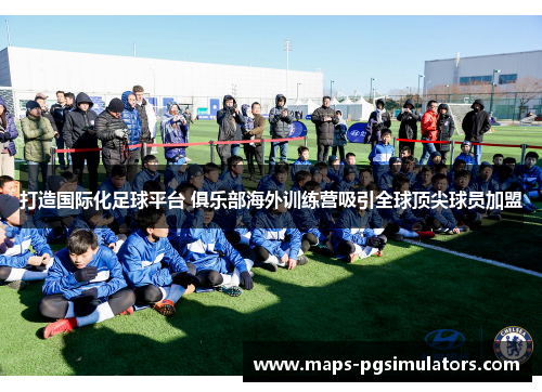 打造国际化足球平台 俱乐部海外训练营吸引全球顶尖球员加盟 打造国际化足球平台 俱乐部海外训练营吸引全球顶尖球员加盟