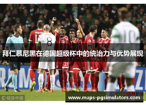 拜仁慕尼黑在德国超级杯中的统治力与优势展现 拜仁慕尼黑在德国超级杯中的统治力与优势展现