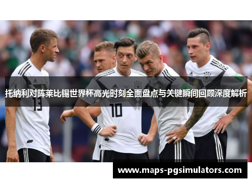 托纳利对阵莱比锡世界杯高光时刻全面盘点与关键瞬间回顾深度解析