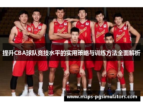 提升CBA球队竞技水平的实用策略与训练方法全面解析