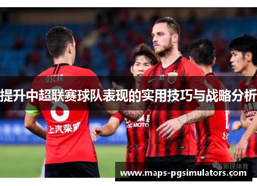 提升中超联赛球队表现的实用技巧与战略分析