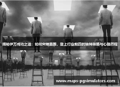 揭秘伊万成功之道：如何突破重围，登上行业前四的独特策略与心路历程