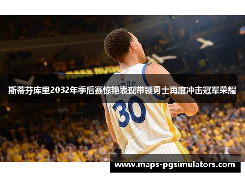 斯蒂芬库里2032年季后赛惊艳表现带领勇士再度冲击冠军荣耀