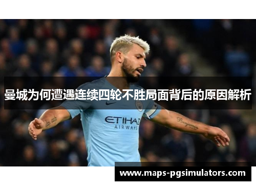 曼城为何遭遇连续四轮不胜局面背后的原因解析 曼城为何遭遇连续四轮不胜局面背后的原因解析