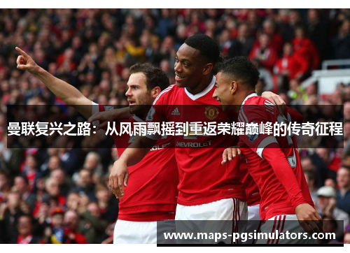 曼联复兴之路:从风雨飘摇到重返荣耀巅峰的传奇征程 曼联复兴之路:从风雨飘摇到重返荣耀巅峰的传奇征程