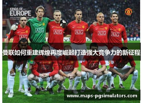 曼联如何重建辉煌再度崛起打造强大竞争力的新征程