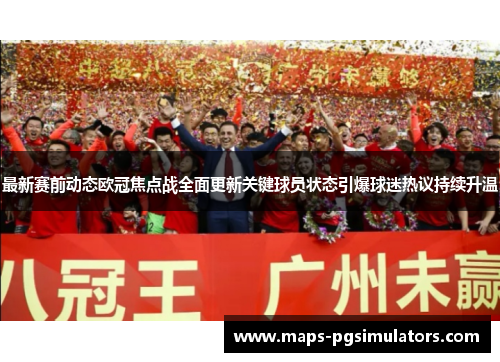 最新赛前动态欧冠焦点战全面更新关键球员状态引爆球迷热议持续升温 最新赛前动态欧冠焦点战全面更新关键球员状态引爆球迷热议持续升温
