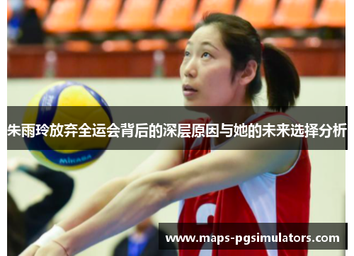 朱雨玲放弃全运会背后的深层原因与她的未来选择分析