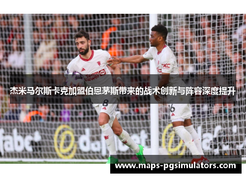 杰米马尔斯卡克加盟伯恩茅斯带来的战术创新与阵容深度提升
