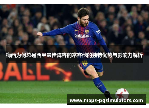 梅西为何总是西甲最佳阵容的常客他的独特优势与影响力解析