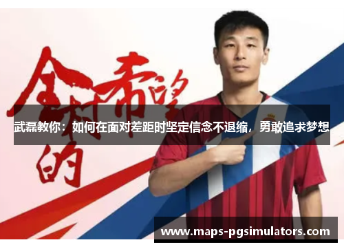 武磊教你：如何在面对差距时坚定信念不退缩，勇敢追求梦想