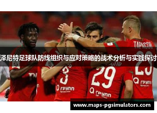 泽尼特足球队防线组织与应对策略的战术分析与实践探讨