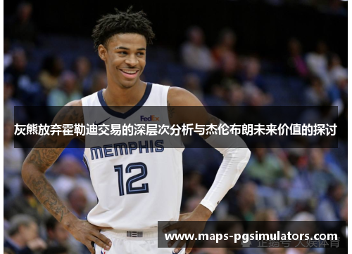 灰熊放弃霍勒迪交易的深层次分析与杰伦布朗未来价值的探讨