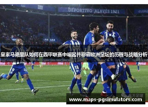 皇家马德里队如何在西甲联赛中崛起并称霸欧洲足坛的历程与战略分析