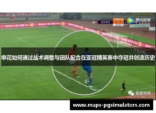 申花如何通过战术调整与团队配合在亚冠精英赛中夺冠并创造历史
